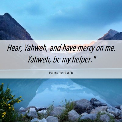 Picture 06 - Psalms 30:10 WEB - Hear, Yahweh, and have mercy on me. Yahweh, be my - Bible Verse Picture