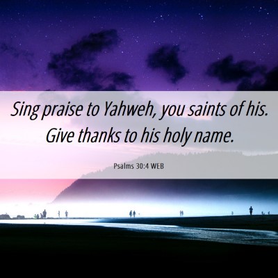 Picture 06 - Psalms 30:4 WEB - Sing praise to Yahweh, you saints of his. Give - Bible Verse Picture