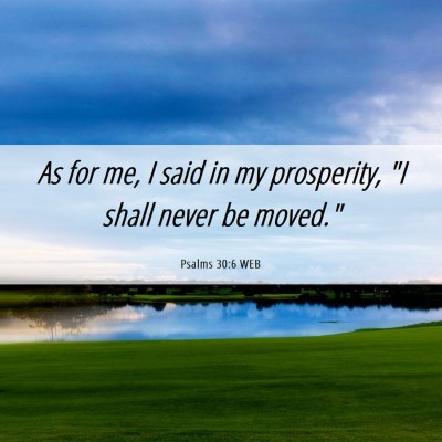 Picture 06 - Psalms 30:6 WEB - As for me, I said in my prosperity, 