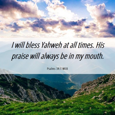 Picture 06 - Psalms 34:1 WEB - I will bless Yahweh at all times. His praise will - Bible Verse Picture