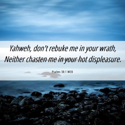Picture 06 - Psalms 38:1 WEB - Yahweh, don't rebuke me in your wrath, Neither - Bible Verse Picture