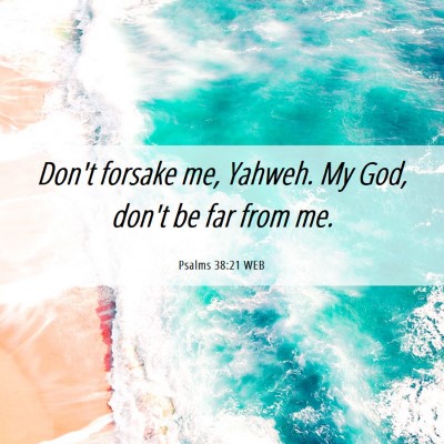 Picture 06 - Psalms 38:21 WEB - Don't forsake me, Yahweh. My God, don't be far - Bible Verse Picture