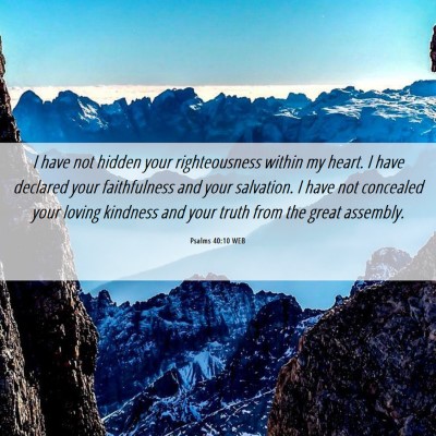 Picture 06 - Psalms 40:10 WEB - I have not hidden your righteousness within my - Bible Verse Picture
