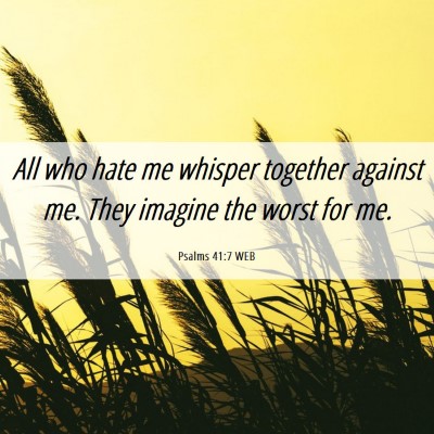 Picture 06 - Psalms 41:7 WEB - All who hate me whisper together against me. They - Bible Verse Picture