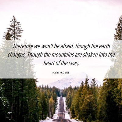 Picture 06 - Psalms 46:2 WEB - Therefore we won't be afraid, though the earth - Bible Verse Picture