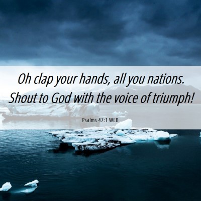 Picture 06 - Psalms 47:1 WEB - Oh clap your hands, all you nations. Shout to God - Bible Verse Picture