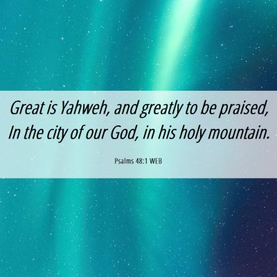 Picture 06 - Psalms 48:1 WEB - Great is Yahweh, and greatly to be praised, In - Bible Verse Picture
