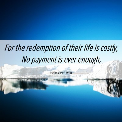 Picture 06 - Psalms 49:8 WEB - For the redemption of their life is costly, No - Bible Verse Picture