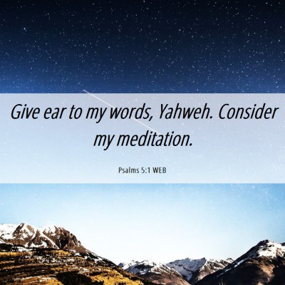 Picture 06 - Psalms 5:1 WEB - Give ear to my words, Yahweh. Consider my - Bible Verse Picture