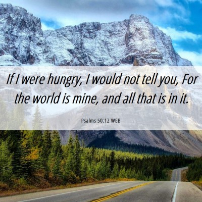 Picture 06 - Psalms 50:12 WEB - If I were hungry, I would not tell you, For the - Bible Verse Picture