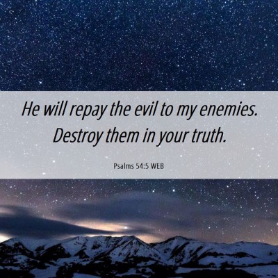 Picture 06 - Psalms 54:5 WEB - He will repay the evil to my enemies. Destroy - Bible Verse Picture