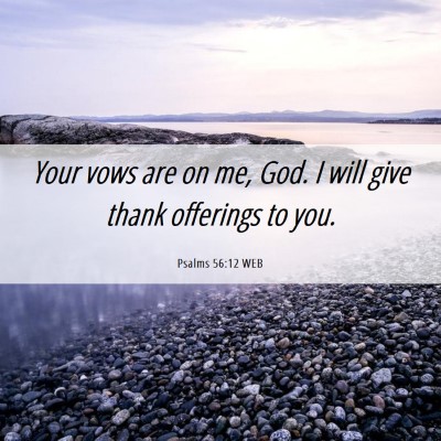 Picture 06 - Psalms 56:12 WEB - Your vows are on me, God. I will give thank - Bible Verse Picture