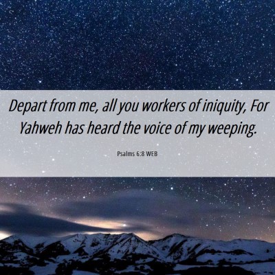 Picture 06 - Psalms 6:8 WEB - Depart from me, all you workers of iniquity, For - Bible Verse Picture