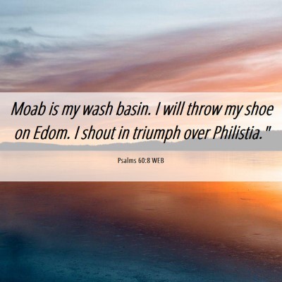 Picture 06 - Psalms 60:8 WEB - Moab is my wash basin. I will throw my shoe on - Bible Verse Picture