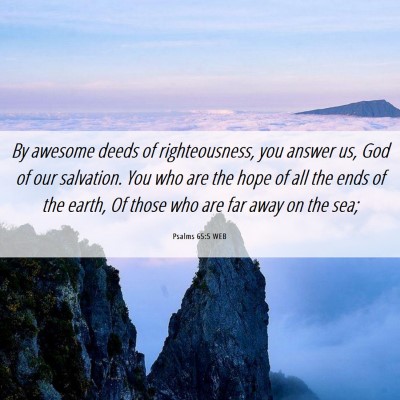 Picture 06 - Psalms 65:5 WEB - By awesome deeds of righteousness, you answer us, - Bible Verse Picture