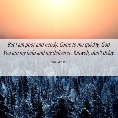 Picture 06 - Psalms 70:5 WEB - But I am poor and needy. Come to me quickly, God. - Bible Verse Picture