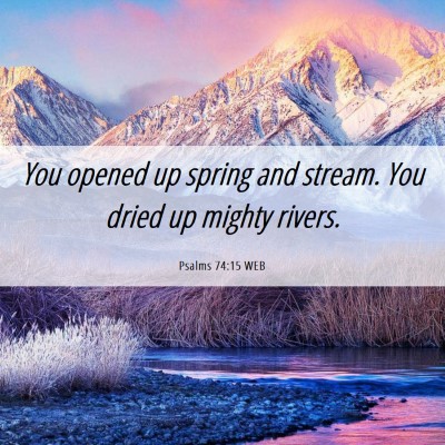 Picture 06 - Psalms 74:15 WEB - You opened up spring and stream. You dried up - Bible Verse Picture