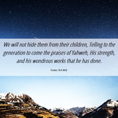 Picture 06 - Psalms 78:4 WEB - We will not hide them from their children, - Bible Verse Picture