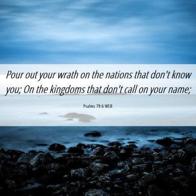 Picture 06 - Psalms 79:6 WEB - Pour out your wrath on the nations that don't - Bible Verse Picture