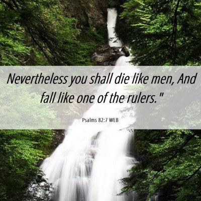 Picture 06 - Psalms 82:7 WEB - Nevertheless you shall die like men, And fall - Bible Verse Picture