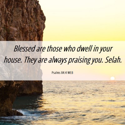 Picture 06 - Psalms 84:4 WEB - Blessed are those who dwell in your house. They - Bible Verse Picture