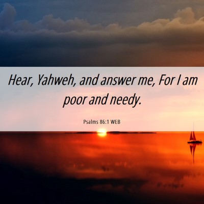 Picture 06 - Psalms 86:1 WEB - Hear, Yahweh, and answer me, For I am poor and - Bible Verse Picture