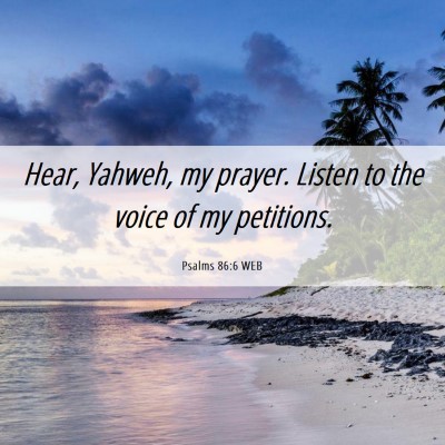 Picture 06 - Psalms 86:6 WEB - Hear, Yahweh, my prayer. Listen to the voice of - Bible Verse Picture