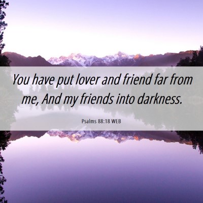 Picture 06 - Psalms 88:18 WEB - You have put lover and friend far from me, And my - Bible Verse Picture
