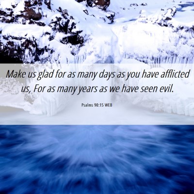 Picture 06 - Psalms 90:15 WEB - Make us glad for as many days as you have - Bible Verse Picture