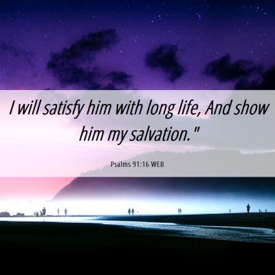 Picture 06 - Psalms 91:16 WEB - I will satisfy him with long life, And show him - Bible Verse Picture