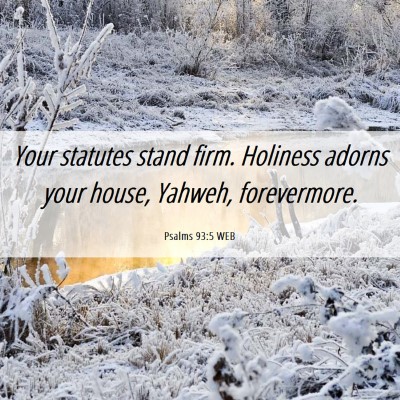 Picture 06 - Psalms 93:5 WEB - Your statutes stand firm. Holiness adorns your - Bible Verse Picture