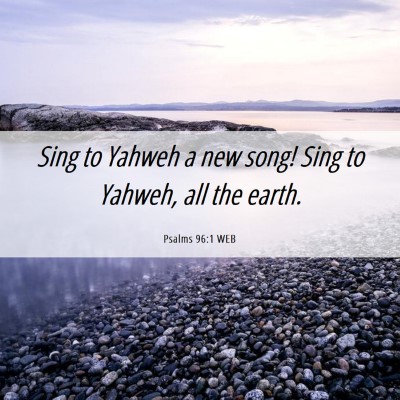 Picture 06 - Psalms 96:1 WEB - Sing to Yahweh a new song! Sing to Yahweh, all - Bible Verse Picture