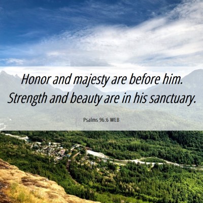 Picture 06 - Psalms 96:6 WEB - Honor and majesty are before him. Strength and - Bible Verse Picture