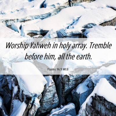 Picture 06 - Psalms 96:9 WEB - Worship Yahweh in holy array. Tremble before him, - Bible Verse Picture