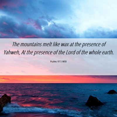 Picture 06 - Psalms 97:5 WEB - The mountains melt like wax at the presence of - Bible Verse Picture