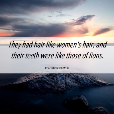 Picture 06 - Revelation 9:8 WEB - They had hair like women's hair, and their teeth - Bible Verse Picture