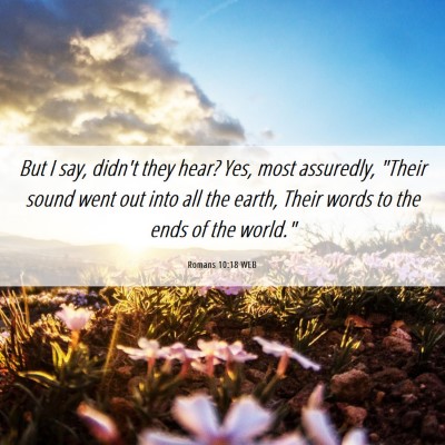 Picture 06 - Romans 10:18 WEB - But I say, didn't they hear? Yes, most assuredly, - Bible Verse Picture