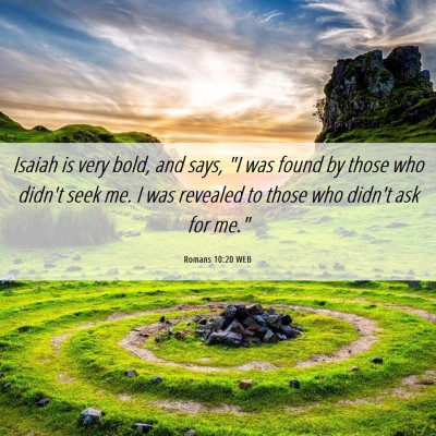 Picture 06 - Romans 10:20 WEB - Isaiah is very bold, and says, 