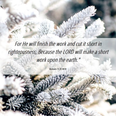 Picture 06 - Romans 9:28 WEB - For He will finish the work and cut it short in - Bible Verse Picture