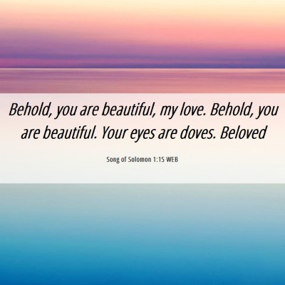 Picture 06 - Song of Solomon 1:15 WEB - Behold, you are beautiful, my love. Behold, you - Bible Verse Picture