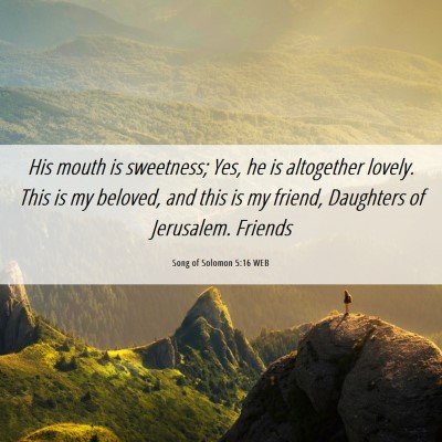 Picture 06 - Song of Solomon 5:16 WEB - His mouth is sweetness; Yes, he is altogether - Bible Verse Picture