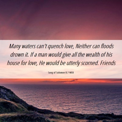 Picture 06 - Song of Solomon 8:7 WEB - Many waters can't quench love, Neither can floods - Bible Verse Picture