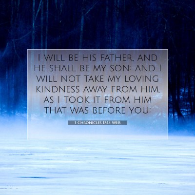 Picture 07 - 1 Chronicles 17:13 WEB - I will be his father, and he shall be my son: and - Bible Verse Picture