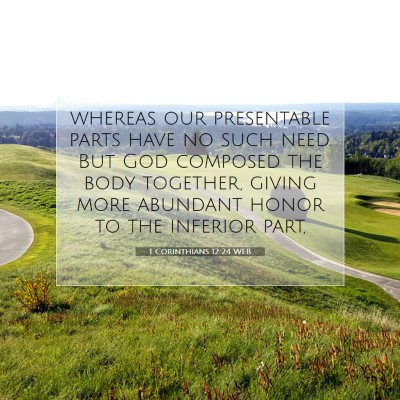 Picture 07 - 1 Corinthians 12:24 WEB - whereas our presentable parts have no such need. - Bible Verse Picture