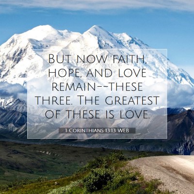 Picture 07 - 1 Corinthians 13:13 WEB - But now faith, hope, and love remain--these - Bible Verse Picture