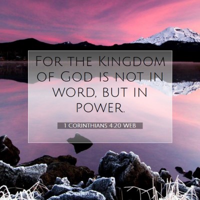Picture 07 - 1 Corinthians 4:20 WEB - For the Kingdom of God is not in word, but in - Bible Verse Picture