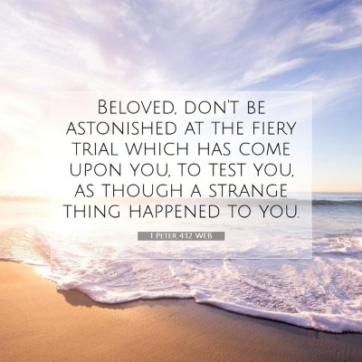 Picture 07 - 1 Peter 4:12 WEB - Beloved, don't be astonished at the fiery trial - Bible Verse Picture