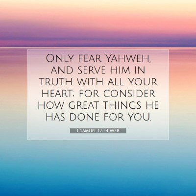 Picture 07 - 1 Samuel 12:24 WEB - Only fear Yahweh, and serve him in truth with all - Bible Verse Picture