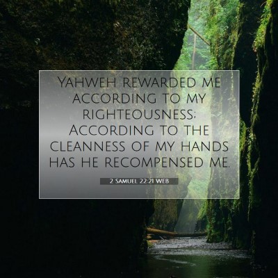 Picture 07 - 2 Samuel 22:21 WEB - Yahweh rewarded me according to my righteousness; - Bible Verse Picture