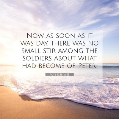 Picture 07 - Acts 12:18 WEB - Now as soon as it was day, there was no small - Bible Verse Picture